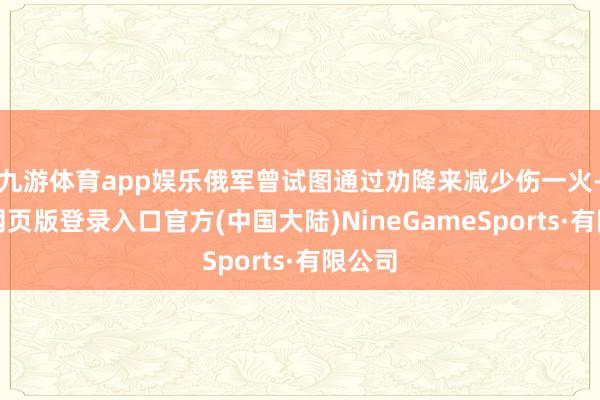 九游体育app娱乐俄军曾试图通过劝降来减少伤一火-九游网页版登录入口官方(中国大陆)NineGameSports·有限公司