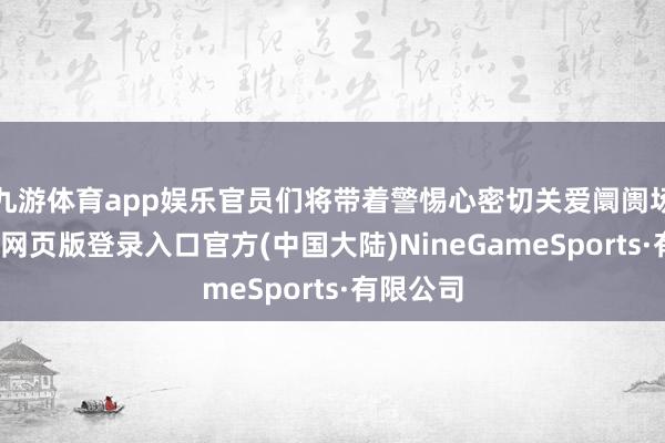 九游体育app娱乐官员们将带着警惕心密切关爱阛阓场合-九游网页版登录入口官方(中国大陆)NineGameSports·有限公司
