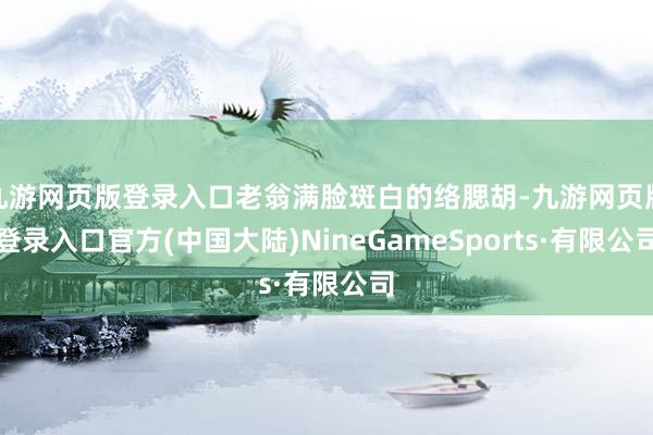 九游网页版登录入口老翁满脸斑白的络腮胡-九游网页版登录入口官方(中国大陆)NineGameSports·有限公司