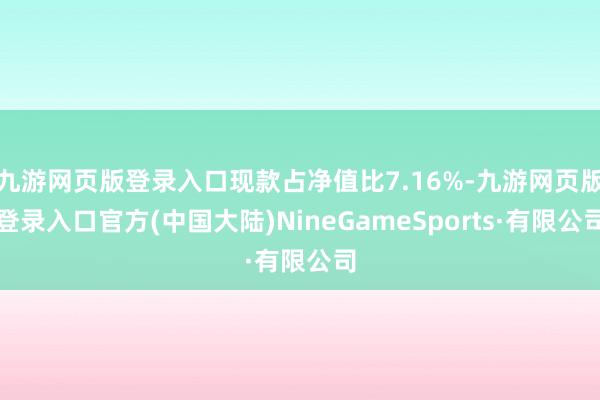 九游网页版登录入口现款占净值比7.16%-九游网页版登录入口官方(中国大陆)NineGameSports·有限公司