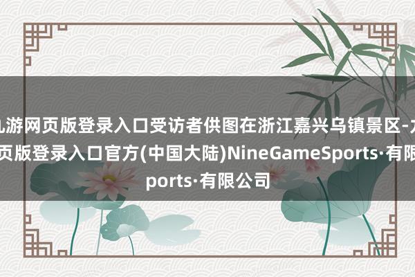九游网页版登录入口受访者供图在浙江嘉兴乌镇景区-九游网页版登录入口官方(中国大陆)NineGameSports·有限公司