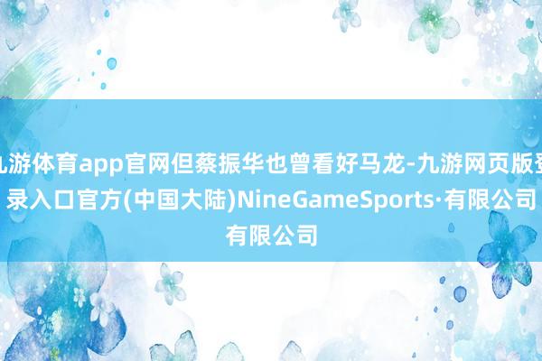 九游体育app官网但蔡振华也曾看好马龙-九游网页版登录入口官方(中国大陆)NineGameSports·有限公司