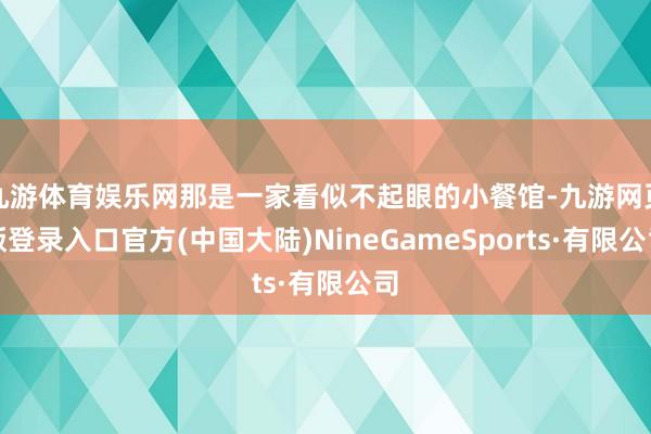 九游体育娱乐网那是一家看似不起眼的小餐馆-九游网页版登录入口官方(中国大陆)NineGameSports·有限公司