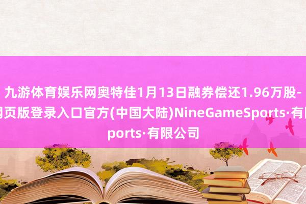 九游体育娱乐网奥特佳1月13日融券偿还1.96万股-九游网页版登录入口官方(中国大陆)NineGameSports·有限公司