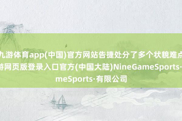 九游体育app(中国)官方网站告捷处分了多个状貌难点问题-九游网页版登录入口官方(中国大陆)NineGameSports·有限公司