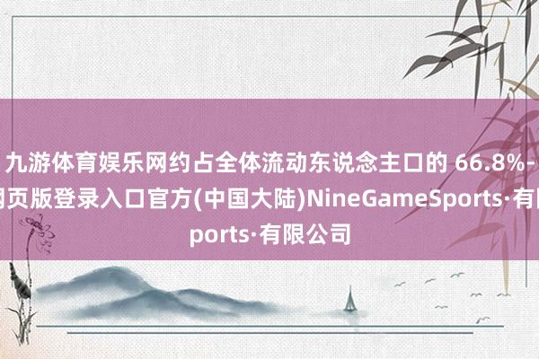 九游体育娱乐网约占全体流动东说念主口的 66.8%-九游网页版登录入口官方(中国大陆)NineGameSports·有限公司