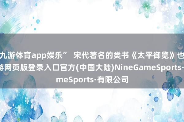 九游体育app娱乐”  宋代著名的类书《太平御览》也纪录-九游网页版登录入口官方(中国大陆)NineGameSports·有限公司