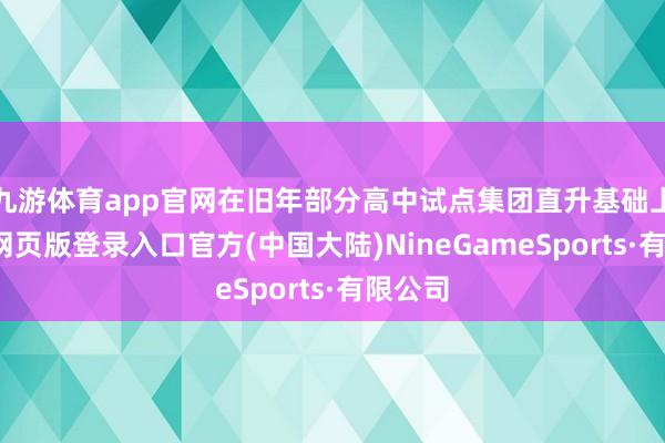 九游体育app官网在旧年部分高中试点集团直升基础上-九游网页版登录入口官方(中国大陆)NineGameSports·有限公司