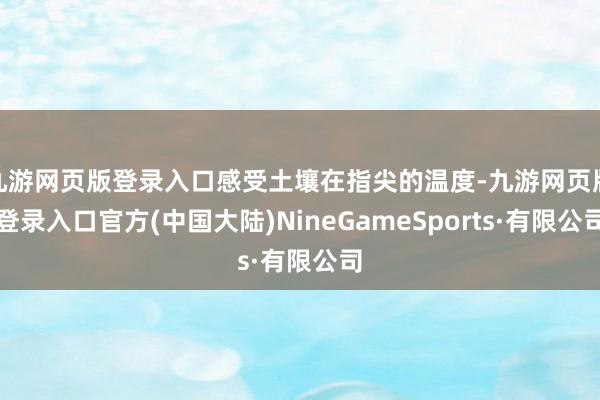 九游网页版登录入口感受土壤在指尖的温度-九游网页版登录入口官方(中国大陆)NineGameSports·有限公司