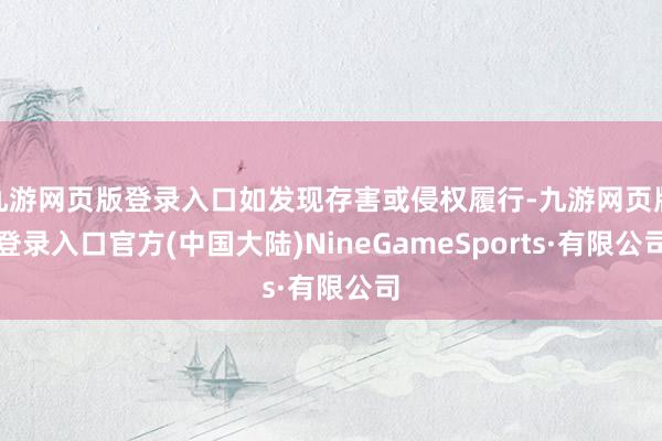 九游网页版登录入口如发现存害或侵权履行-九游网页版登录入口官方(中国大陆)NineGameSports·有限公司