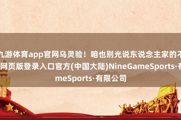 九游体育app官网乌灵验！咱也别光说东说念主家的不及-九游网页版登录入口官方(中国大陆)NineGameSports·有限公司