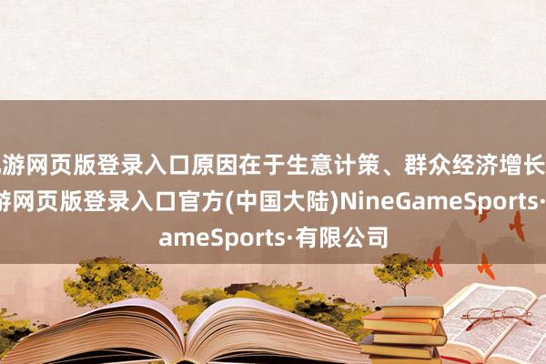九游网页版登录入口原因在于生意计策、群众经济增长等要素-九游网页版登录入口官方(中国大陆)NineGameSports·有限公司