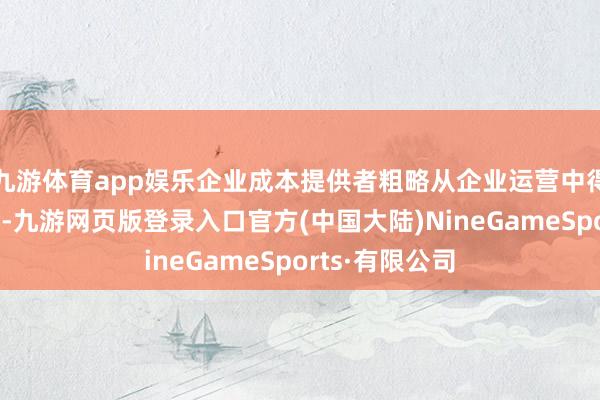 九游体育app娱乐企业成本提供者粗略从企业运营中得到的最大收益-九游网页版登录入口官方(中国大陆)NineGameSports·有限公司