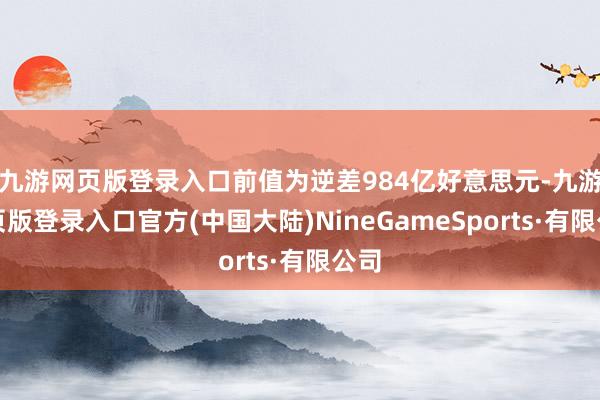 九游网页版登录入口前值为逆差984亿好意思元-九游网页版登录入口官方(中国大陆)NineGameSports·有限公司