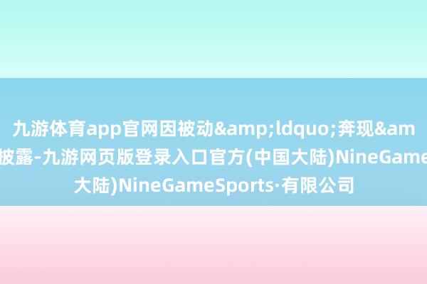 九游体育app官网因被动&ldquo;奔现&rdquo;而真相披露-九游网页版登录入口官方(中国大陆)NineGameSports·有限公司