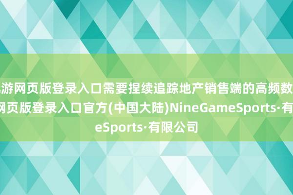 九游网页版登录入口需要捏续追踪地产销售端的高频数据-九游网页版登录入口官方(中国大陆)NineGameSports·有限公司